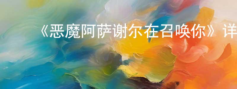 曹振亚的动漫综艺大全,《恶魔阿萨谢尔在召唤你》详情介绍_恶魔阿萨谢尔在召唤你已完结在线观看_恶魔阿萨谢尔在召唤你迅雷下载_日漫